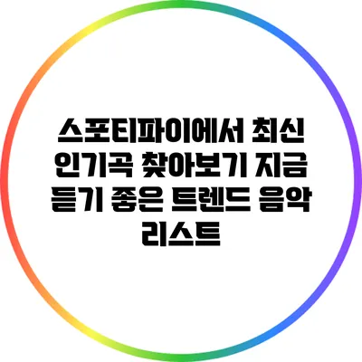 스포티파이에서 최신 인기곡 찾아보기: 지금 듣기 좋은 트렌드 음악 리스트