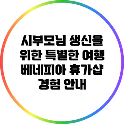 시부모님 생신을 위한 특별한 여행: 베네피아 휴가샵 경험 안내