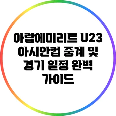아랍에미리트 U23 아시안컵 중계 및 경기 일정 완벽 가이드