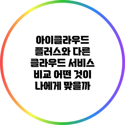 아이클라우드 플러스와 다른 클라우드 서비스 비교: 어떤 것이 나에게 맞을까?