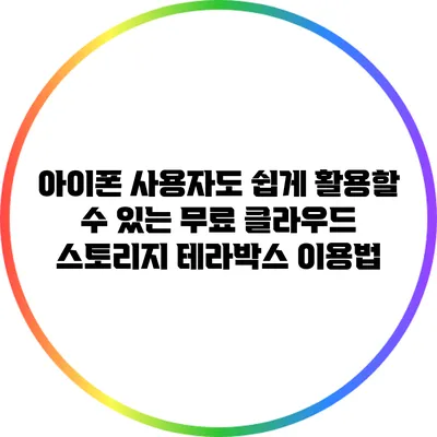아이폰 사용자도 쉽게 활용할 수 있는 무료 클라우드 스토리지 테라박스 이용법