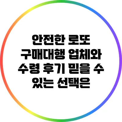 안전한 로또 구매대행 업체와 수령 후기: 믿을 수 있는 선택은?