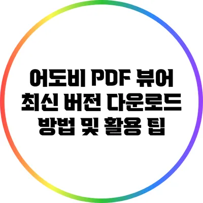 어도비 PDF 뷰어 최신 버전 다운로드 방법 및 활용 팁