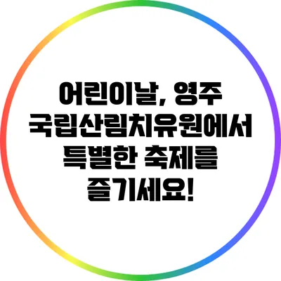 어린이날, 영주 국립산림치유원에서 특별한 축제를 즐기세요!