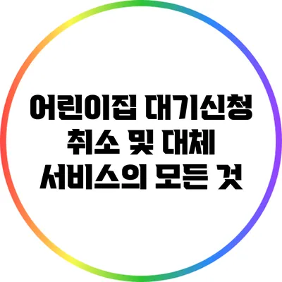 어린이집 대기신청 취소 및 대체 서비스의 모든 것