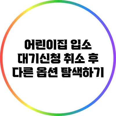 어린이집 입소 대기신청 취소 후 다른 옵션 탐색하기