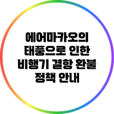 에어마카오의 태풍으로 인한 비행기 결항 환불 정책 안내