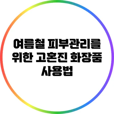 여름철 피부관리를 위한 고혼진 화장품 사용법