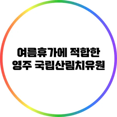여름휴가에 적합한 영주 국립산림치유원