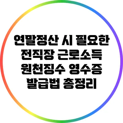 연말정산 시 필요한 전직장 근로소득 원천징수 영수증 발급법 총정리