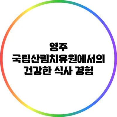 영주 국립산림치유원에서의 건강한 식사 경험