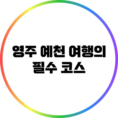 영주 예천 여행의 필수 코스