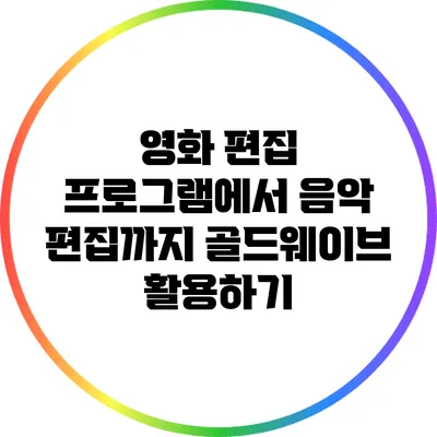 영화 편집 프로그램에서 음악 편집까지 골드웨이브 활용하기