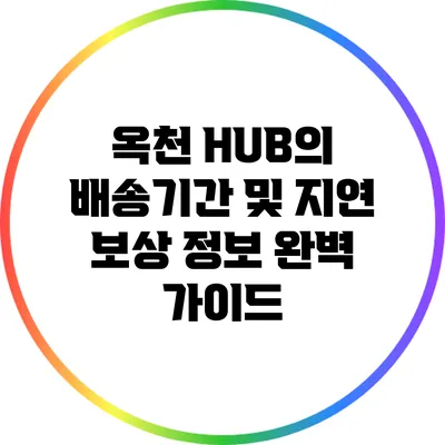 옥천 HUB의 배송기간 및 지연 보상 정보 완벽 가이드