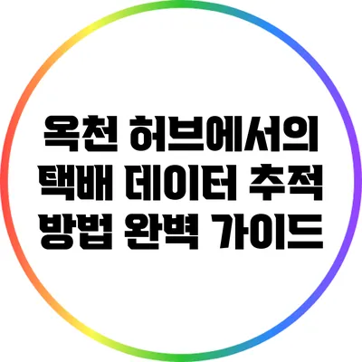 옥천 허브에서의 택배 데이터 추적 방법 완벽 가이드