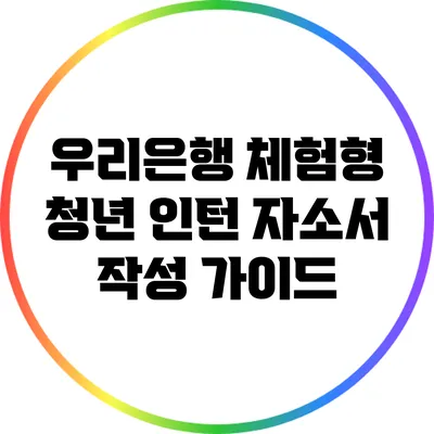 우리은행 체험형 청년 인턴 자소서 작성 가이드