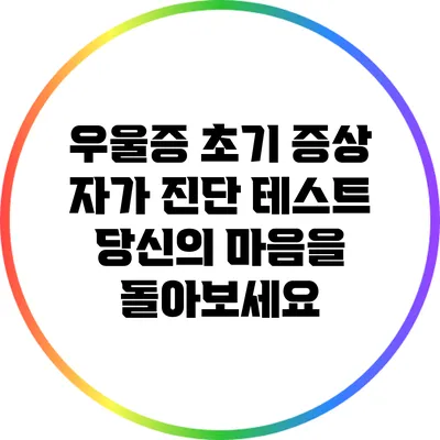 우울증 초기 증상 자가 진단 테스트: 당신의 마음을 돌아보세요