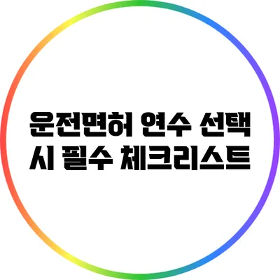 운전면허 연수 선택 시 필수 체크리스트