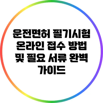 운전면허 필기시험: 온라인 접수 방법 및 필요 서류 완벽 가이드