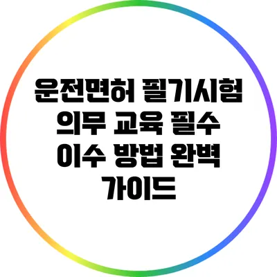 운전면허 필기시험 의무 교육 필수 이수 방법 완벽 가이드