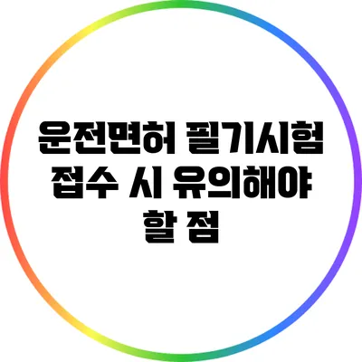 운전면허 필기시험 접수 시 유의해야 할 점