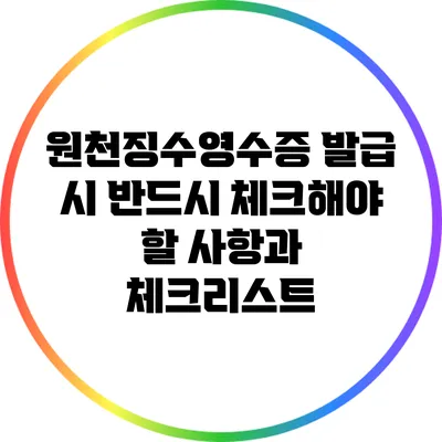 원천징수영수증 발급 시 반드시 체크해야 할 사항과 체크리스트