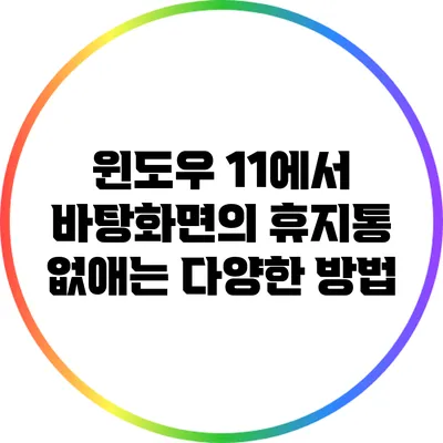 윈도우 11에서 바탕화면의 휴지통 없애는 다양한 방법
