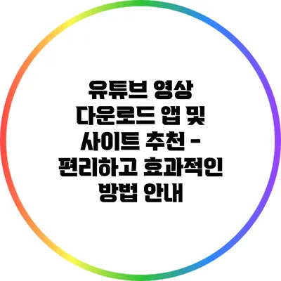 유튜브 영상 다운로드 앱 및 사이트 추천 - 편리하고 효과적인 방법 안내