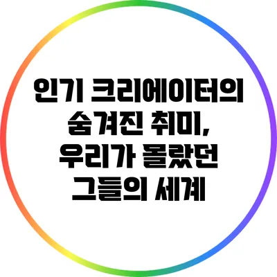인기 크리에이터의 숨겨진 취미, 우리가 몰랐던 그들의 세계