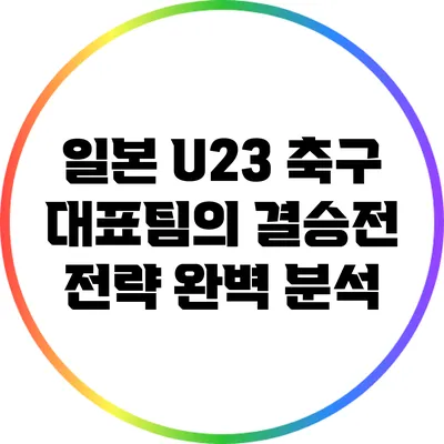 일본 U23 축구 대표팀의 결승전 전략 완벽 분석