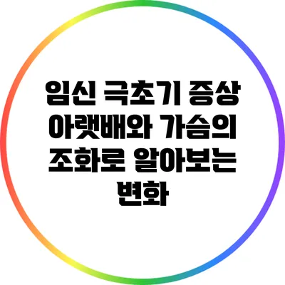 임신 극초기 증상: 아랫배와 가슴의 조화로 알아보는 변화