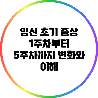 임신 초기 증상: 1주차부터 5주차까지 변화와 이해