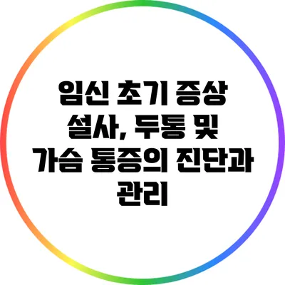 임신 초기 증상: 설사, 두통 및 가슴 통증의 진단과 관리