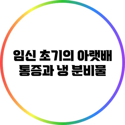 임신 초기의 아랫배 통증과 냉 분비물