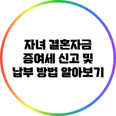 자녀 결혼자금 증여세 신고 및 납부 방법 알아보기
