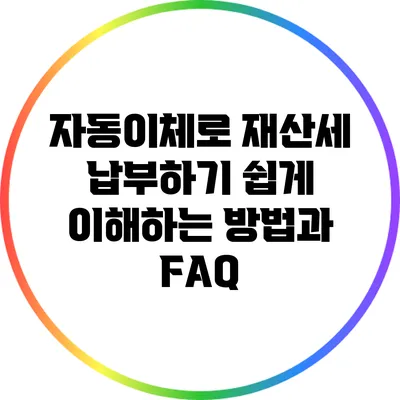 자동이체로 재산세 납부하기: 쉽게 이해하는 방법과 FAQ