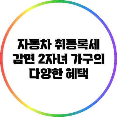 자동차 취등록세 감면: 2자녀 가구의 다양한 혜택