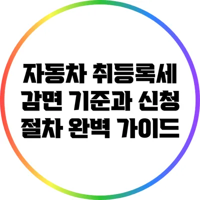 자동차 취등록세 감면: 기준과 신청 절차 완벽 가이드