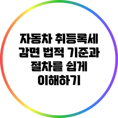 자동차 취등록세 감면: 법적 기준과 절차를 쉽게 이해하기