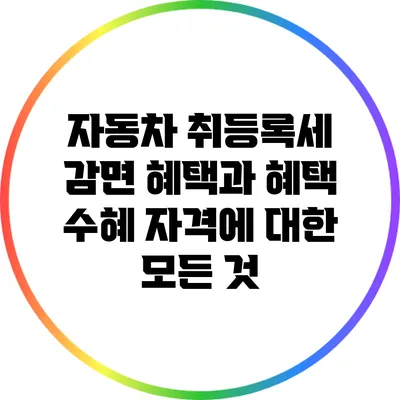 자동차 취등록세 감면 혜택과 혜택 수혜 자격에 대한 모든 것