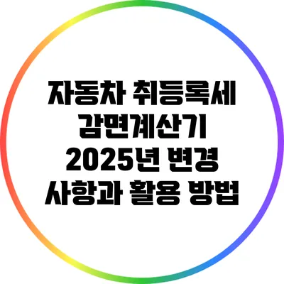 자동차 취등록세 감면계산기: 2025년 변경 사항과 활용 방법