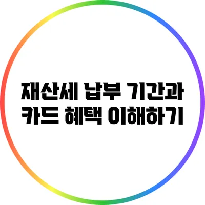 재산세 납부 기간과 카드 혜택 이해하기