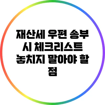 재산세 우편 송부 시 체크리스트: 놓치지 말아야 할 점