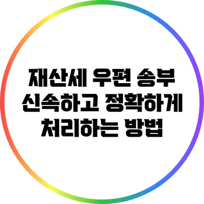재산세 우편 송부: 신속하고 정확하게 처리하는 방법