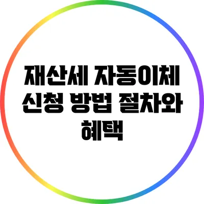 재산세 자동이체 신청 방법: 절차와 혜택