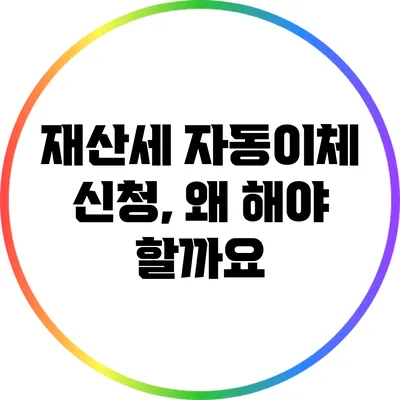 재산세 자동이체 신청, 왜 해야 할까요?