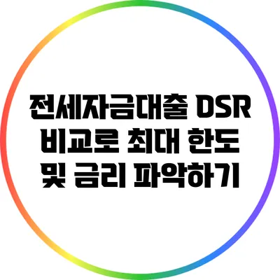 전세자금대출 DSR 비교로 최대 한도 및 금리 파악하기