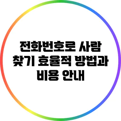 전화번호로 사람 찾기: 효율적 방법과 비용 안내