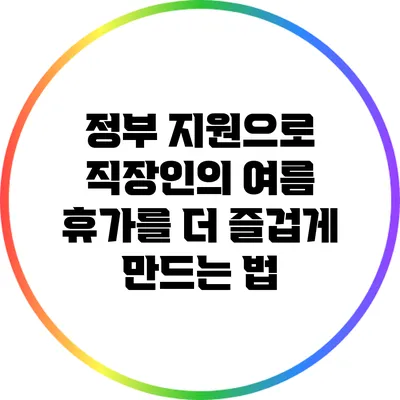 정부 지원으로 직장인의 여름 휴가를 더 즐겁게 만드는 법