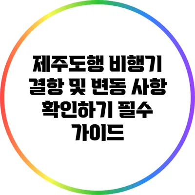 제주도행 비행기 결항 및 변동 사항 확인하기: 필수 가이드